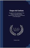 Usque Ad Coelum: Thoughts On The Dwellings Of The People, Charitable Estates, Improvement, And Local Government In The Metropolis(English)