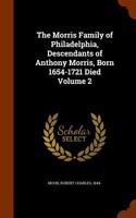 The Morris Family of Philadelphia, Descendants of Anthony Morris, Born 1654-1721 Died Volume 2