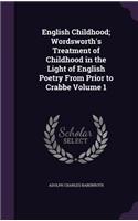 English Childhood; Wordsworth's Treatment of Childhood in the Light of English Poetry From Prior to Crabbe Volume 1
