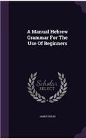 A Manual Hebrew Grammar For The Use Of Beginners