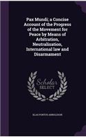 Pax Mundi; a Concise Account of the Progress of the Movement for Peace by Means of Arbitration, Neutralization, International law and Disarmament