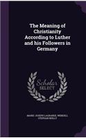 The Meaning of Christianity According to Luther and his Followers in Germany