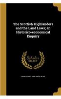 The Scottish Highlanders and the Land Laws; an Historico-economical Enquiry
