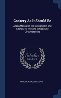 COOKERY AS IT SHOULD BE: A NEW MANUAL OF