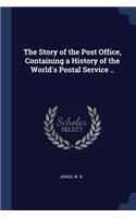 The Story of the Post Office, Containing a History of the World's Postal Service ..