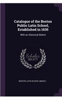 Catalogue of the Boston Public Latin School, Established in 1635