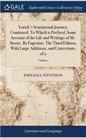 Yorick's Sentimental Journey, Continued. to Which Is Prefixed, Some Account of the Life and Writings of Mr. Sterne. by Eugenius. the Third Edition, with Large Additions, and Corrections. of 2; Volume 2