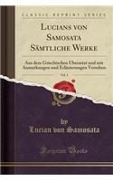 Lucians Von Samosata SÃ¤mtliche Werke, Vol. 3: Aus Dem Griechischen Ã?bersetzt Und Mit Anmerkungen Und ErlÃ¤uterungen Versehen (Classic Reprint): Aus Dem Griechischen Ã?bersetzt Und Mit Anmerkungen Und ErlÃ¤uterungen Versehen (Classic Reprint)