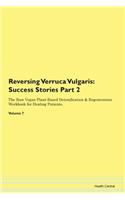 Reversing Verruca Vulgaris: Success Stories Part 2 The Raw Vegan Plant-Based Detoxification & Regeneration Workbook for Healing Patients. Volume 7