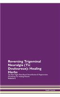 Reversing Trigeminal Neuralgia (Tic Douloureux): Healing Herbs The Raw Vegan Plant-Based Detoxification & Regeneration Workbook For Healing Patients Volume 8