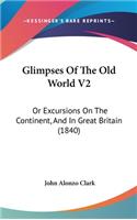 Glimpses of the Old World V2: Or Excursions on the Continent, and in Great Britain (1840)