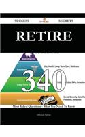Retire 340 Success Secrets - 340 Most Asked Questions on Retire - What You Need to Know