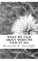 What We Talk About When We Talk at All: Vignettes About Everyday Living(English)