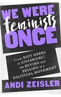 We Were Feminists Once: From Riot Grrrl to Covergirl, the Buying and Selling of a Political Movement