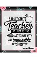A Truly Great Teacher Is Hard To Find Difficult To Part With And Impossible To Forget - Teacher Planner
