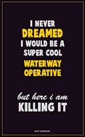 I Never Dreamed I would Be A Super Cool Waterway Operative But Here I Am Killing It: Career Motivational Quotes 6x9 120 Pages Blank Lined Notebook Journal