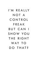 I'm Really Not A Control Freak But Can I Show You The Right Way To Do That?: Blank Lined Journal, 6x9, 110 Pages, White Paper, Boss, Coworker Notebook, Journal, Diary, Funny Office Journals