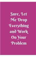 Sure, Let Me Drop Everything and Work On Your Problem