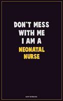 Don't Mess With Me, I Am A neonatal nurse
