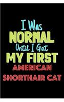 I Was Normal Until I Got My First American Shorthair Cat Notebook - American Shorthair Cat Lovers and Animals Owners: Lined Notebook / Journal Gift, 120 Pages, 6x9, Soft Cover, Matte Finish