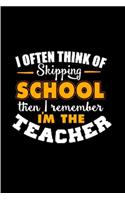 I often thin of skipping school then I remember I'm the teacher