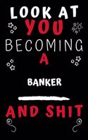 Look At You Becoming A Banker And Shit!: Perfect Gag Gift For A Great Banker! - Blank Lined Notebook Journal - 120 Pages 6 x 9 Format - Office Humour and Banter