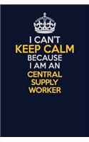 I Can't Keep Calm Because I Am An Central Supply Worker: Career journal, notebook and writing journal for encouraging men, women and kids. A framework for building your career.
