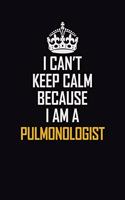 I Can't Keep Calm Because I Am A Pulmonologist: Motivational Career Pride Quote 6x9 Blank Lined Job Inspirational Notebook Journal