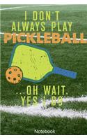 I Don't Always Play Pickleball ...Oh wait. Yes i Do Notebook