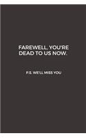 Farewell, you're dead to us now. p.s. we'll miss you