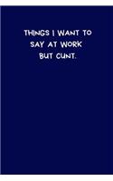 Things I Want To Say At Work But Cunt