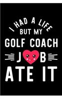 I Had A Life But My Golf Coach Job Ate It: Hilarious & Funny Journal for Golf Coach - Funny Christmas & Birthday Gift Idea for Golf Coach - Golf Coach Notebook - 100 pages 6x9 inches