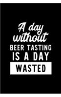 A Day Without Beer Tasting Is A Day Wasted: Notebook for Beer Tasting Lover - Great Christmas & Birthday Gift Idea for Beer Tasting Fan - Beer Tasting Journal - Beer Tasting Fan Diary - 100 pa