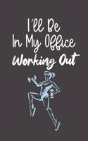 I'll Be In My Office Working Out: Funny Fitness Notebook - Workplace Athletic Gym Humor, Blank Lined Journal & Diary for Exercise Lovers, Weightlifting, Dancers & Personal Trainers