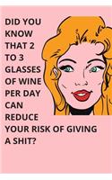 DID YOU KNOW THAT 2 TO 3 GLASSES OF WINE PER DAY CAN REDUCE YOUR RISK OF GIVING A SHIT - Housewarming Present: Blank Lined Notebook Funny Gag Gift Journal For Friend Family Coworker Brother Sister Dad Mom