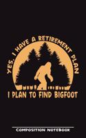 Yes, I Have A Retirement Plan. I Plan To Find Bigfoot Composition Notebook