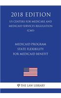 Medicaid Program - State Flexibility for Medicaid Benefit (Us Centers for Medicare and Medicaid Services Regulation) (Cms) (2018 Edition)