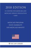 Medicaid Program - State Flexibility for Medicaid Benefit (Us Centers for Medicare and Medicaid Services Regulation) (Cms) (2018 Edition)