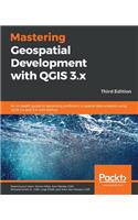 Mastering Geospatial Development with QGIS 3.x: An in-depth guide to becoming proficient in spatial data analysis using QGIS 3.4 and 3.6 with Python, 3rd Edition