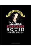 Always Be Yourself Unless You Can Be a Squid Then Be a Squid