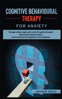 Cognitive Behavioral Therapy for Anxiety: Manage anxiety, anger, panic, worry & negative thoughts. Stop insomnia & panic attacks. Learn emotional self-regulation to find happiness.