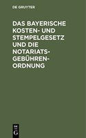 Bayerische Kosten- Und Stempelgesetz Und Die Notariatsgebührenordnung: Mit Den Ausführungsbestimmungen, Verweisungen Und Einem Alphabetischen Register