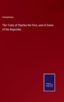 The Trials of Charles the First, and of Some of the Regicides