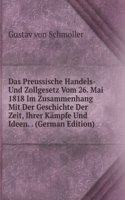 Das Preussische Handels- Und Zollgesetz Vom 26. Mai 1818 Im Zusammenhang Mit Der Geschichte Der Zeit, Ihrer Kampfe Und Ideen. . (German Edition)