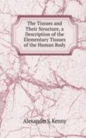 Tissues and Their Structure, a Description of the Elementary Tissues of the Human Body