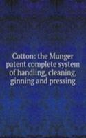 Cotton: the Munger patent complete system of handling, cleaning, ginning and pressing
