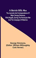 A British Rifle Man; The Journals and Correspondence of Major George Simmons, Rifle Brigade, During the Peninsular War and the Campaign of Waterloo