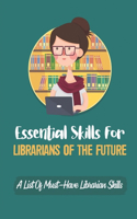 Essential Skills For Librarians Of The Future: A List Of Must-Have Librarian Skills: Your Personal Ticket To A New Or Enhanced Career