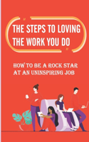 The Steps To Loving The Work You Do: How To Be A Rock Star At An Uninspiring Job: Stuck In A Miserable Job