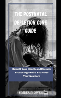 The PostNatal Depletion Cure Guide: Rebuild Your Health and Reclaim Your Energy While You Nurse Your Newborn